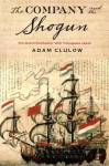 The Company and the Shogun: The Dutch Encounter with Tokugawa Japan (Columbia Studies in International and Global History) - Adam Clulow