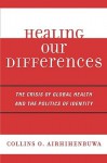 Healing Our Differences: The Crisis of Global Health and the Politics of Identity - Collins O. Airhihenbuwa