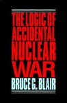 The Logic Of Accidental Nuclear War - Bruce G. Blair