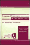 Shared Cognition In Organizations: The Management Of Knowledge - Leigh L. Thompson