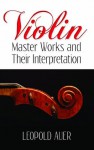 Violin Master Works and Their Interpretation (Dover Books on Music) - Leopold Auer, Frederick H. Martens