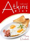 Atkins Diet Made Easy: Delicious Low Carb, Breakfast Recipes To Help You Lose Weight And Feel Great! - Mary Elizabeth