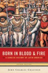 Born in Blood & Fire: A Concise History of Latin America - John Charles Chasteen