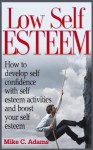 Low Self Esteem - How to develop self confidence with self esteem activities and boost your self esteem (a pain free book about building self esteem) - Mike C. Adams