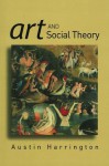 Art and Social Theory: Sociological Arguments in Aesthetics - Austin Harrington