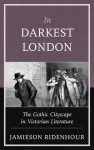 In Darkest London: The Gothic Cityscape in Victorian Literature - Jamieson Ridenhour