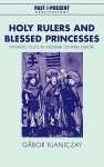 Holy Rulers and Blessed Princesses: Dynastic Cults in Medieval Central Europe - Gabor Klaniczay, Eva P, Lyndal Roper