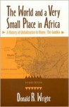 The World and a Very Small Place in Africa: A History of Globalization in Niumi, the Gambia - Donald R. Wright