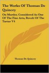 On Murder, Considered as One of the Fine Arts/Revolt of the Tartar (Works, Vol 4) - Thomas de Quincey