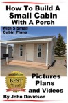 How To Build A Small Cabin With A Porch With 5 Small Cabin Plans Pictures, Plans and Videos - John Davidson