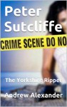 Peter Sutcliffe - The Yorkshire Ripper (True Crimes) - Andrew Alexander