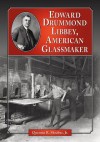 Edward Drummond Libbey: A Biography of the American Glassmaker - Quentin R. Skrabec Jr.