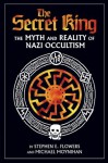 The Secret King: The Myth and Reality of Nazi Occultism - Michael Moynihan, Stephen E. Flowers