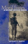 Moral Issues in Military Decision Making - Anthony E. Hartle