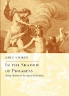 In the Shadow of Progress: Being Human in the Age of Technology - Eric Cohen