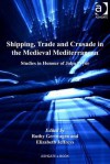 Shipping, Trade and Crusade in the Medieval Mediterranean: Studies in Honour of John Pryor - Ruthy Gertwagen, Elizabeth Jeffreys