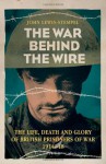 The War Behind the Wire: The Life, Death and Glory of British Prisoners of War 1914-18 - John Lewis-Stempel