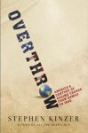 Overthrow: America's Century of Regime Change from Hawaii to Iraq - Stephen Kinzer