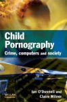 Child Pornography: Crime, Computers and Society - Ian O'Donnell, Claire Milner