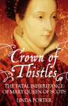 Crown of Thistles: The Fatal Inheritance of Mary Queen of Scots - Linda Porter