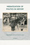 Mediatization of Politics in History - Gerrit Voerman, Huub Wijfjes, H. Wijfjes