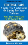 Tortoise Care : A Guide From A Veterinarian On Caring For Your Tortoise Make Your Tortoise Live For 50 Years Or More - Donald Wilson