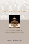 The End of the Soul: Scientific Modernity, Atheism, and Anthropology in France - Jennifer Michael Hecht