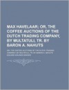 Max Havelaar; Or, the Coffee Auctions of the Dutch Trading Company, by Multatuli, Tr. by Baron A. Nahu S - Multatuli, Eduard Douwes Dekker