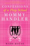 Confessions of a Prep School Mommy Handler: A Memoir - Wade Rouse