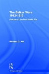 The Balkan Wars 1912-1913: Prelude to the First World War - Richard C. Hall