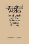 Imaginal Worlds: Ibn al-'Arabi and the Problem of Religious Diversity (Suny Series, Islam) - William C. Chittick