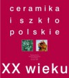 Ceramika i szkło polskie XX wieku. Katalog zbiorów - Mariusz Hermansdorfer, Maria Jeżewska, Bogdan Górecki, Małgorzata Możdżyńska-Nawotka