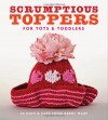 Scrumptious Toppers for Tots & Toddlers: 30 Hats and Caps from Debby Ware - Debby Ware