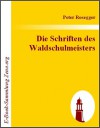 Die Schriften des Waldschulmeisters - Peter Rosegger