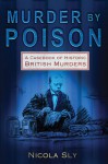 Murder by Poison: A Casebook of Historic British Murders - Nicola Sly