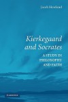 Kierkegaard and Socrates: A Study in Philosophy and Faith - Jacob Howland