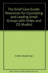 The Grief Care Guide: Resources for Counseling and Leading Small Groups [With Video and CD] - Harold Ivan Smith