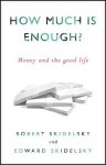 How Much is Enough?: Money and the Good Life - Robert Skidelsky, Edward Skidelsky