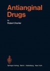 Antianginal Drugs: Pathophysiological, Haemodynamic, Methodological, Pharmacological, Biochemical and Clinical Basis for Their Use in Human Therapeutics - Robert Charlier