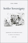 Settler Sovereignty: Jurisdiction and Indigenous People in America and Australia, 1788-1836 - Lisa Ford