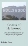 Ghosts of Hollywood: The Haunted Locations of Hollywood, California - Jeffrey Fisher