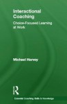 Interactional Coaching: Choice-Focused Learning at Work - Michael Harvey