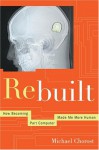 Rebuilt: How Becoming Part Computer Made Me More Human - Michael Chorost