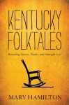 Kentucky Folktales: Revealing Stories, Truths, and Outright Lies - Mary Hamilton