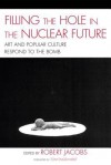 Filling the Hole in the Nuclear Future: Art and Popular Culture Respond to the Bomb - Robert Jacobs