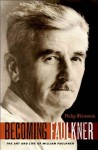 Becoming Faulkner: The Art and Life of William Faulkner - Philip Weinstein