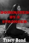 DOMINATED BY A STRANGER (A Reluctant Sex BDSM Erotica Story) (Tracy's Bound Sluts) - Tracy Bond