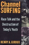 Channel Surfing: Race Talk and the Destruction of Today's Youth - Henry A. Giroux, E. X. Giroux