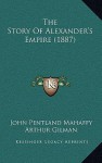 The Story of Alexander's Empire (1887) - John Pentland Mahaffy, Arthur Gilman