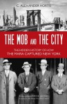 The Mob and the City: The Hidden History of How the Mafia Captured New York - C. Alexander Hortis, James B. Jacobs